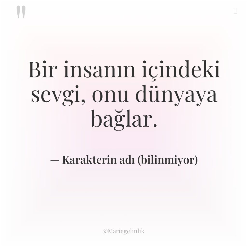 Bir insanın içindeki sevgi, onu dünyaya bağlar.