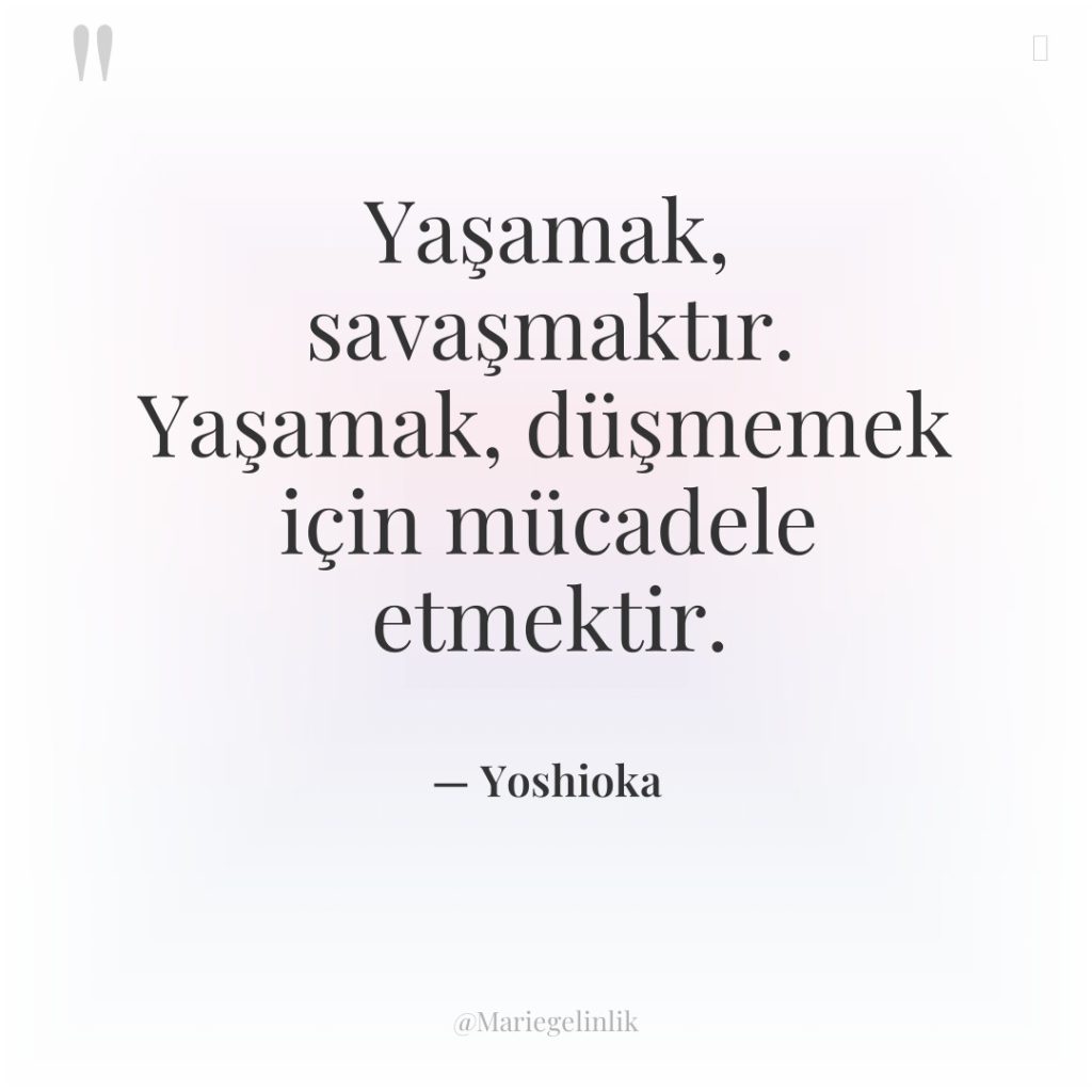 Yaşamak, savaşmaktır. Yaşamak, düşmemek için mücadele etmektir.