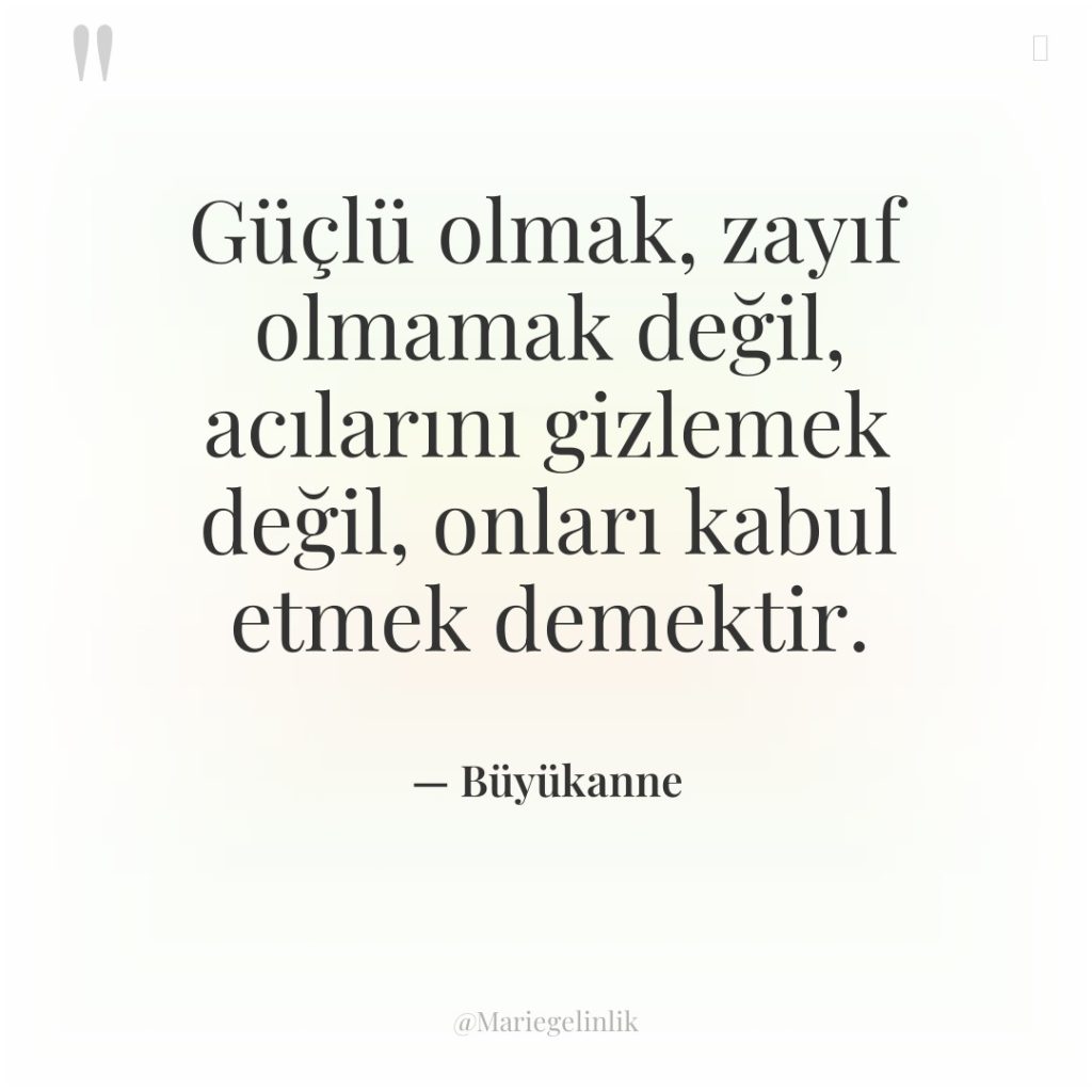 Güçlü olmak, zayıf olmamak değil, acılarını gizlemek değil, onları kabul…
