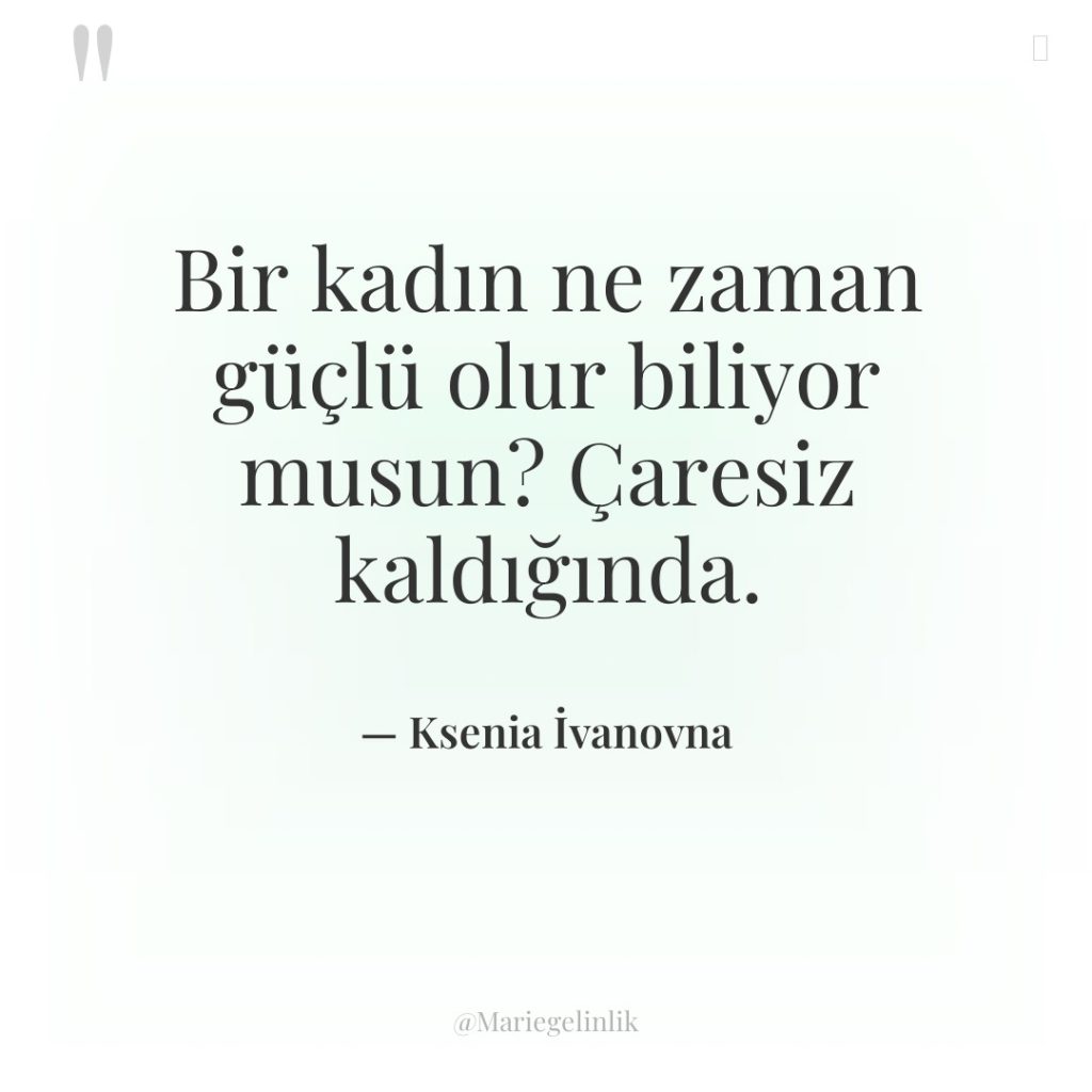 Bir kadın ne zaman güçlü olur biliyor musun? Çaresiz kaldığında.