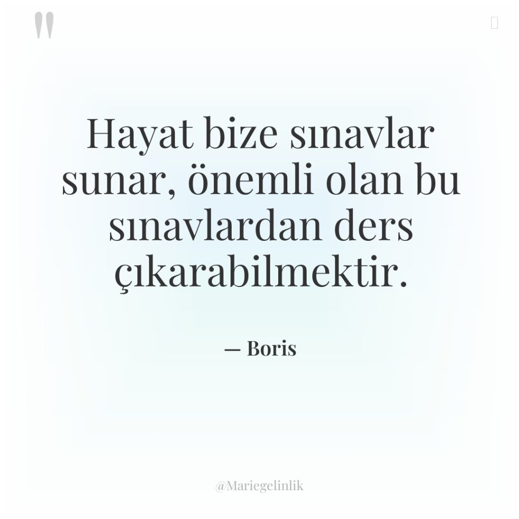 Hayat bize sınavlar sunar, önemli olan bu sınavlardan ders çıkarabilmektir.