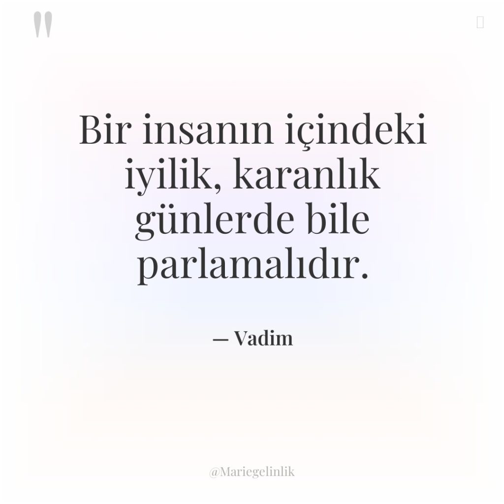 Bir insanın içindeki iyilik, karanlık günlerde bile parlamalıdır.