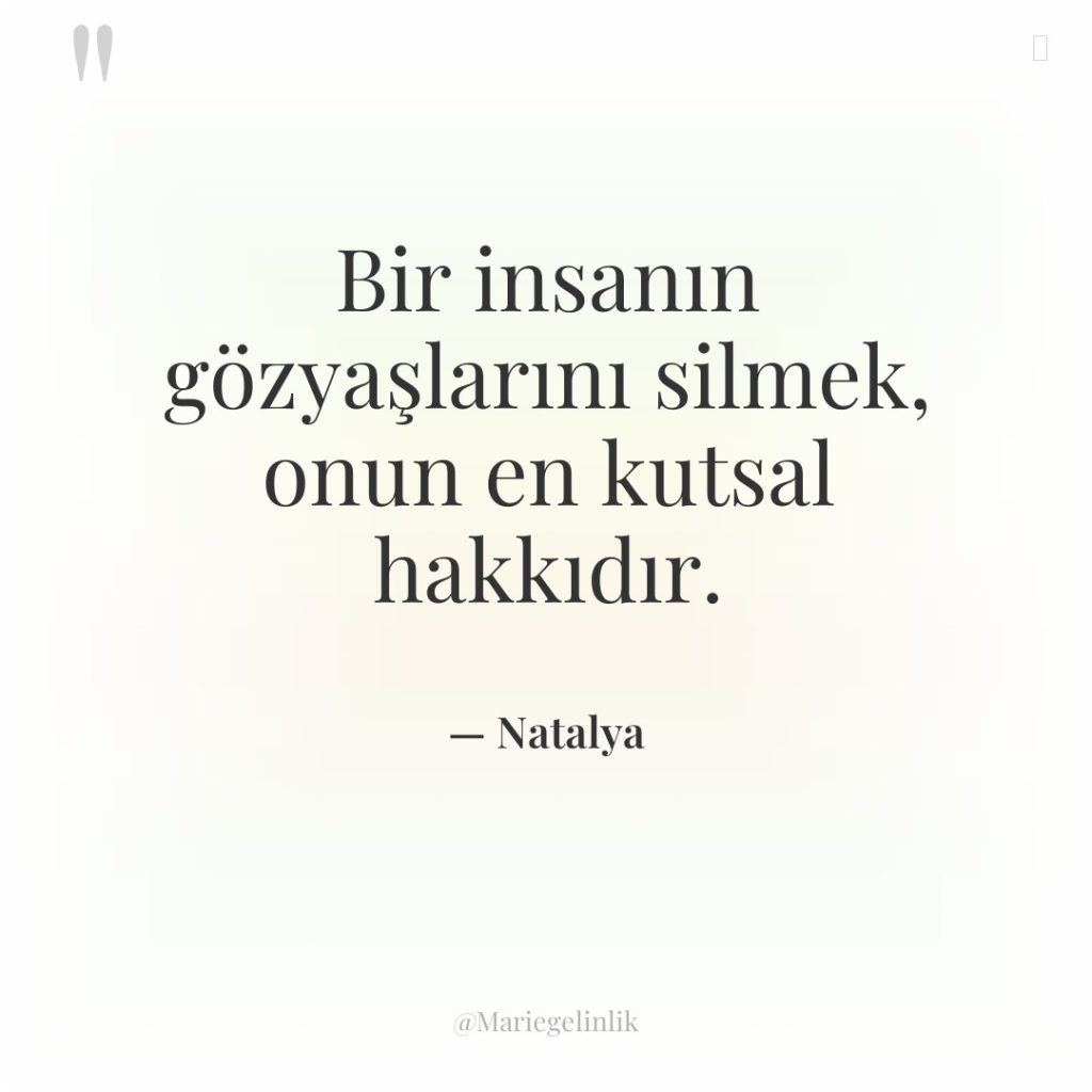 Bir insanın gözyaşlarını silmek, onun en kutsal hakkıdır.