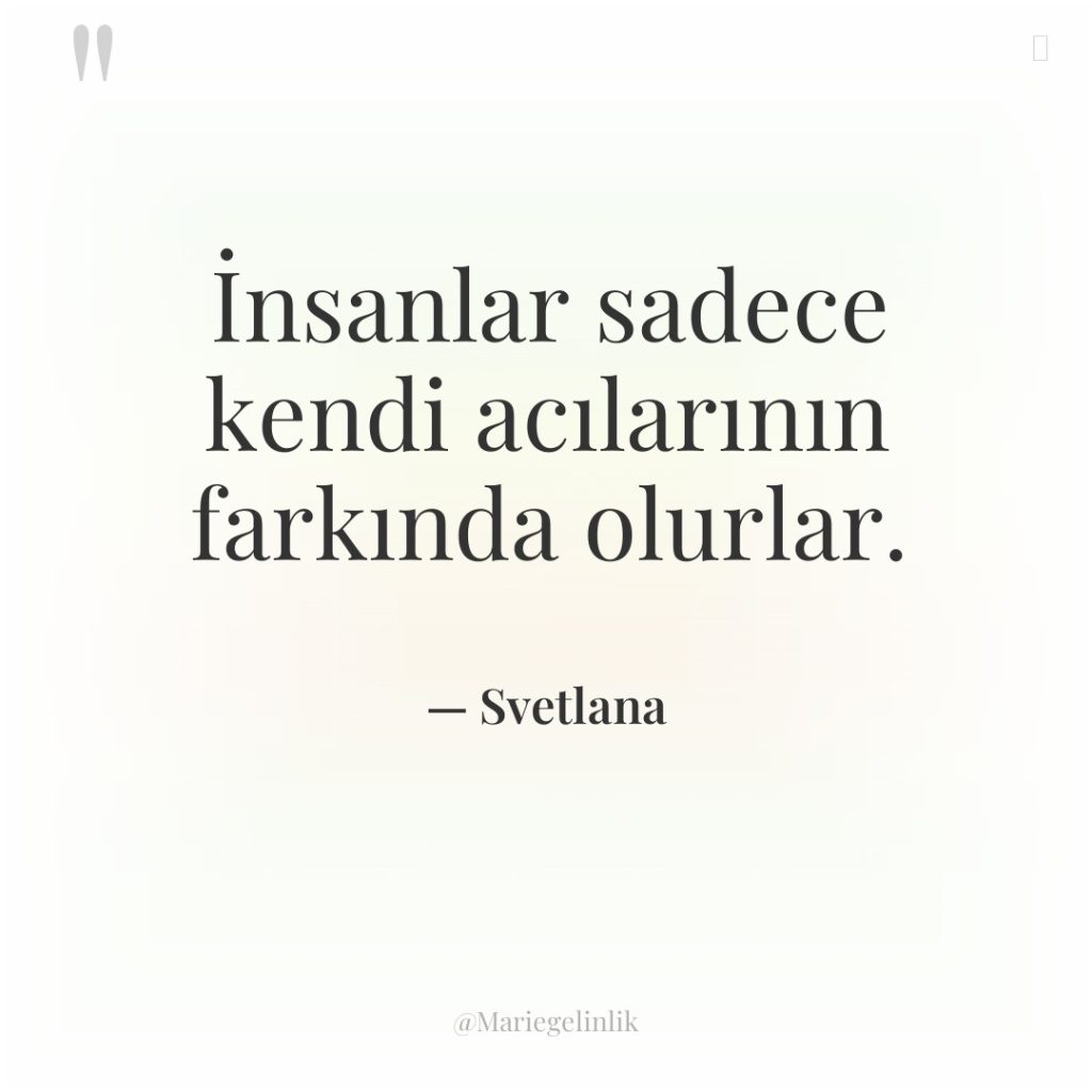 İnsanlar sadece kendi acılarının farkında olurlar.