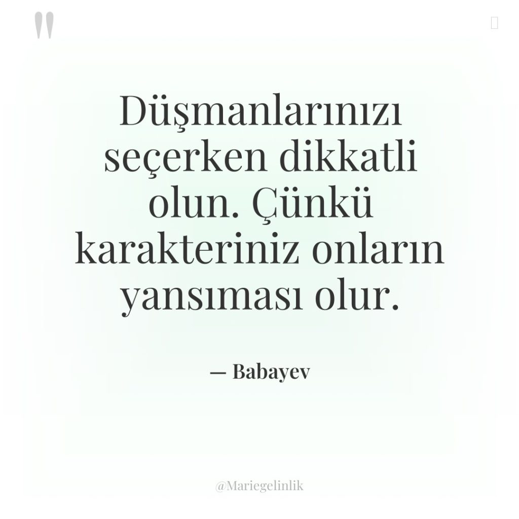 Düşmanlarınızı seçerken dikkatli olun. Çünkü karakteriniz onların yansıması olur.