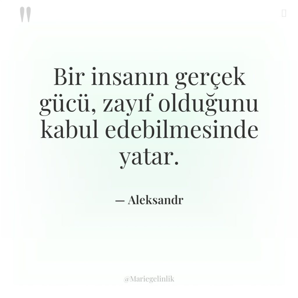 Bir insanın gerçek gücü, zayıf olduğunu kabul edebilmesinde yatar.