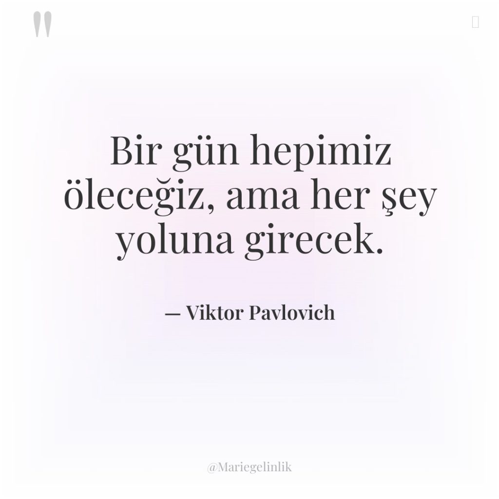 Bir gün hepimiz öleceğiz, ama her şey yoluna girecek.