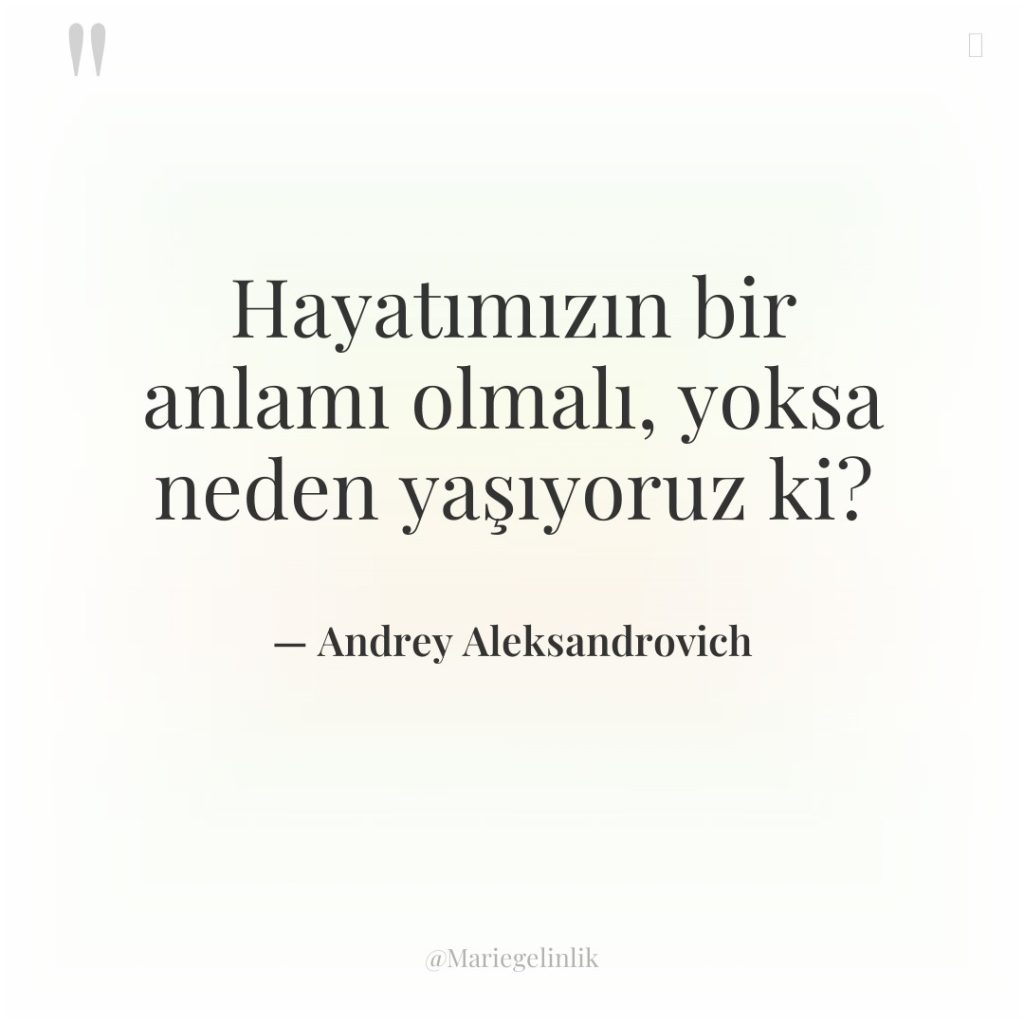 Hayatımızın bir anlamı olmalı, yoksa neden yaşıyoruz ki?