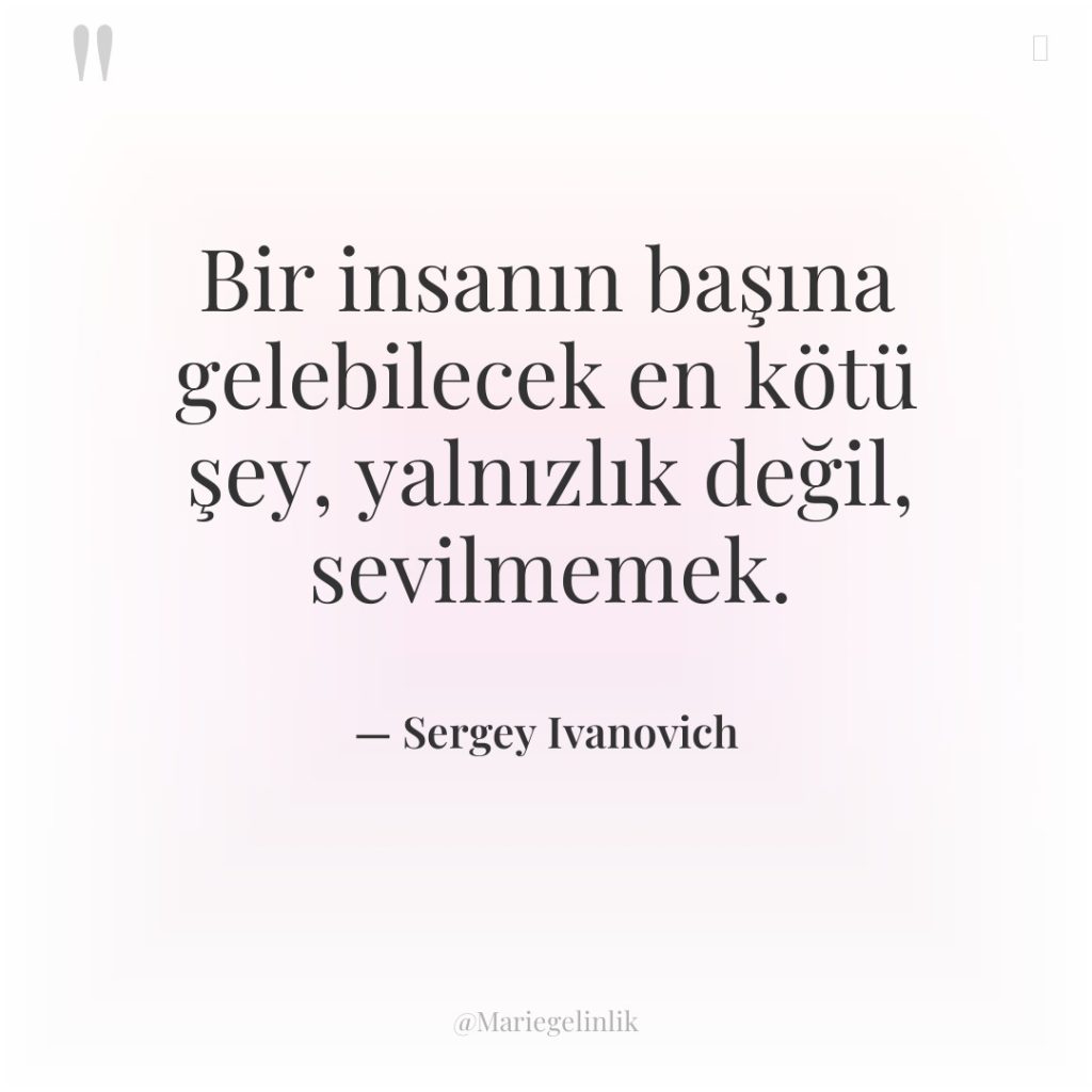 Bir insanın başına gelebilecek en kötü şey, yalnızlık değil, sevilmemek.