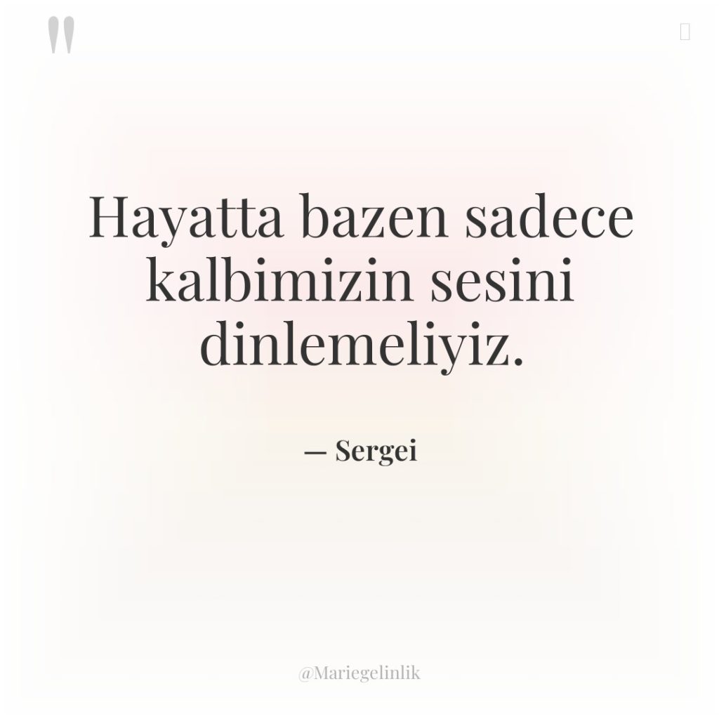 Hayatta bazen sadece kalbimizin sesini dinlemeliyiz.