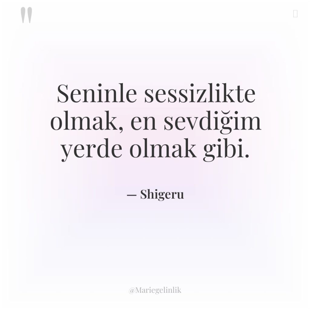 Seninle sessizlikte olmak, en sevdiğim yerde olmak gibi.