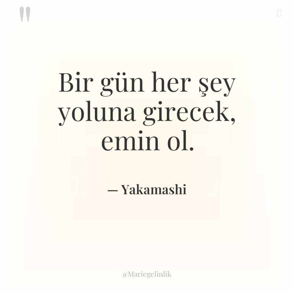 Bir gün her şey yoluna girecek, emin ol.