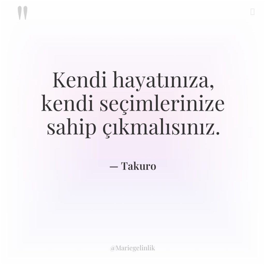 Kendi hayatınıza, kendi seçimlerinize sahip çıkmalısınız.