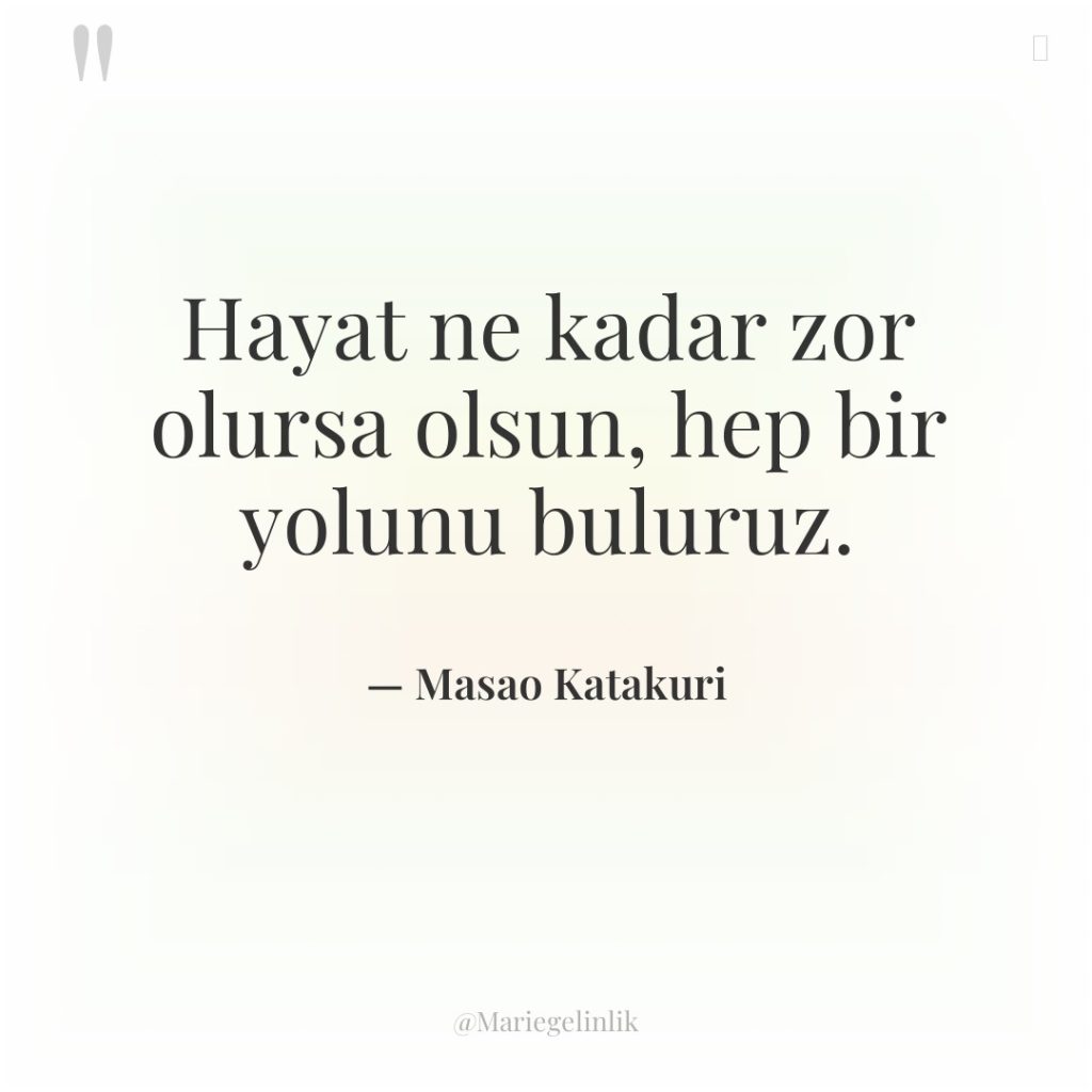 Hayat ne kadar zor olursa olsun, hep bir yolunu buluruz.