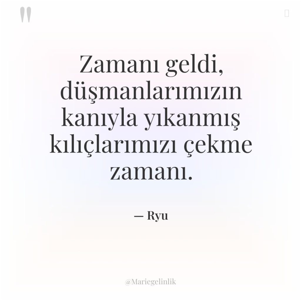 Zamanı geldi, düşmanlarımızın kanıyla yıkanmış kılıçlarımızı çekme zamanı.