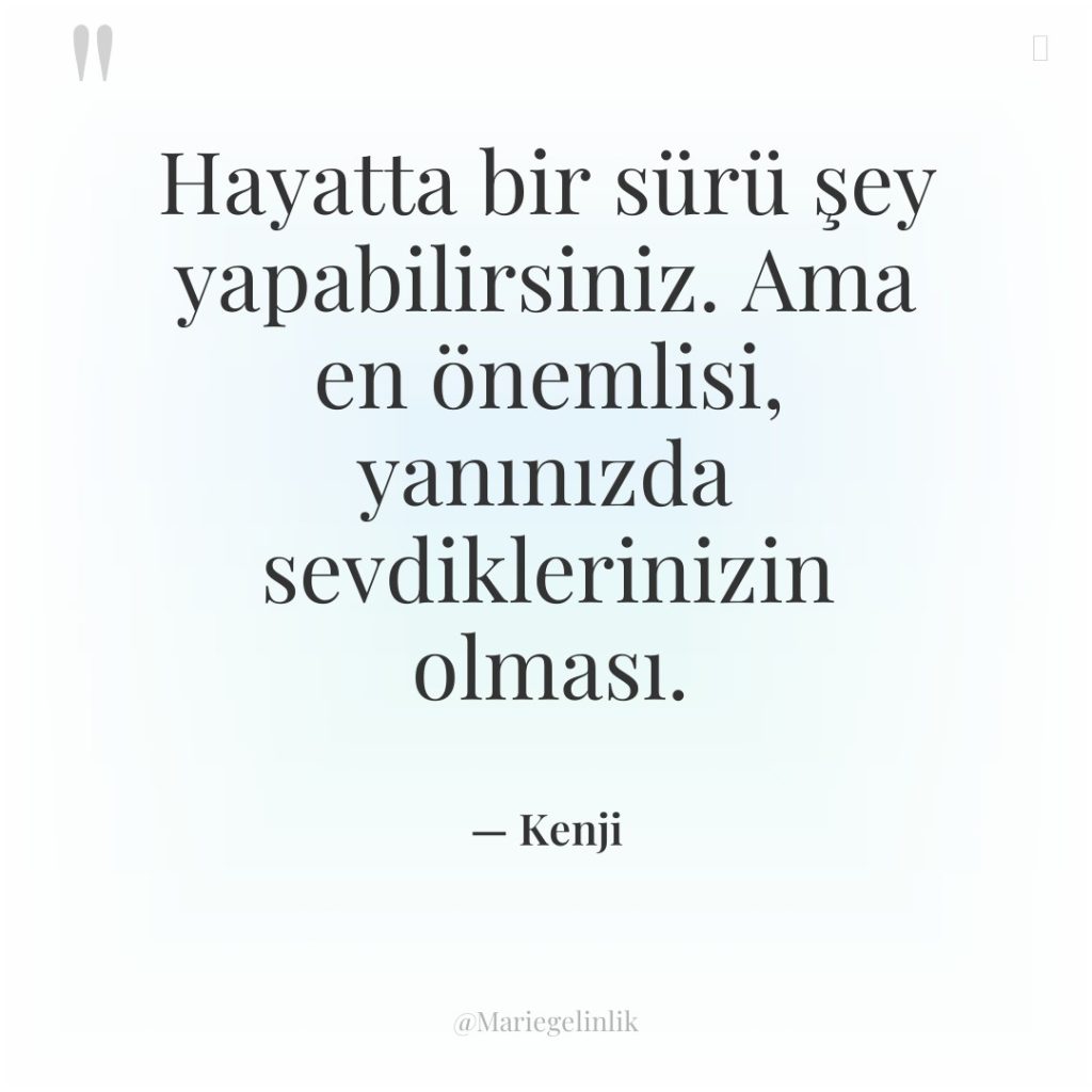 Hayatta bir sürü şey yapabilirsiniz. Ama en önemlisi, yanınızda sevdiklerinizin…