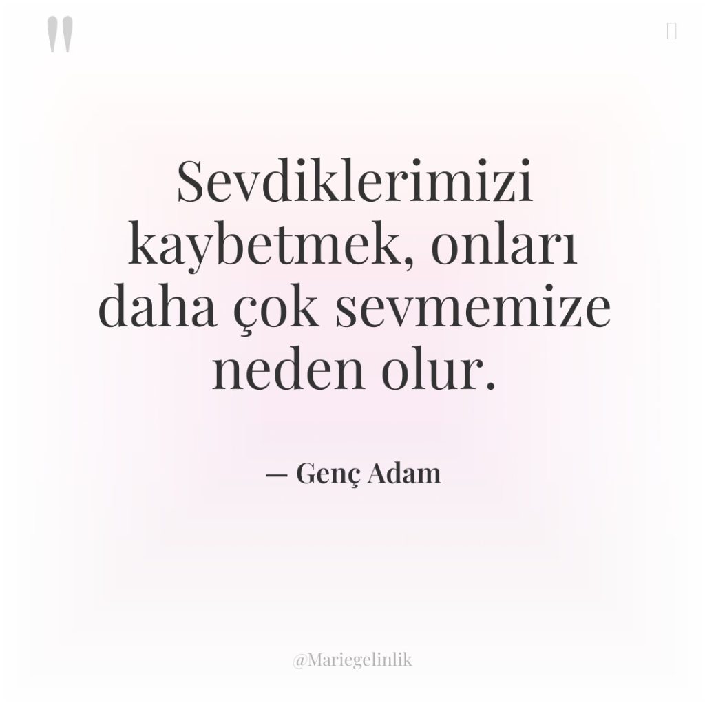 Sevdiklerimizi kaybetmek, onları daha çok sevmemize neden olur.