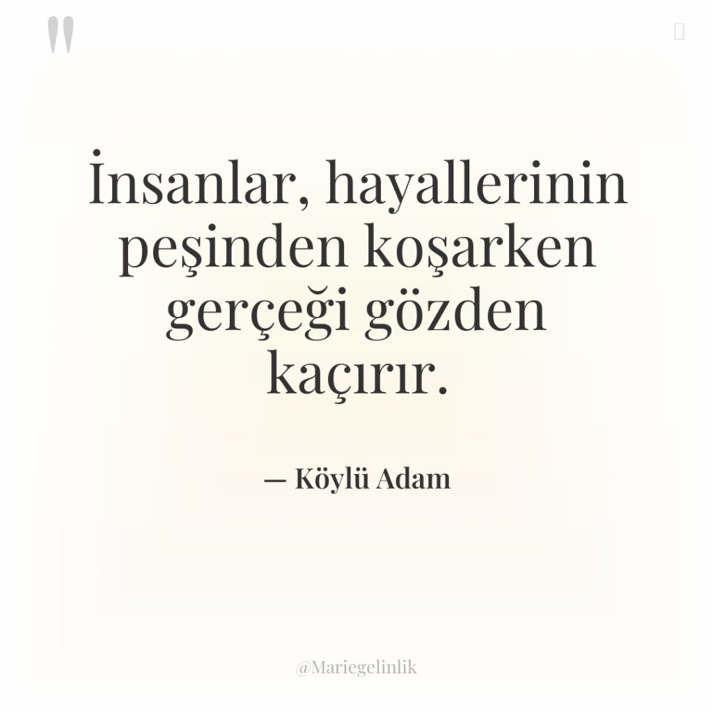 İnsanlar, hayallerinin peşinden koşarken gerçeği gözden kaçırır.