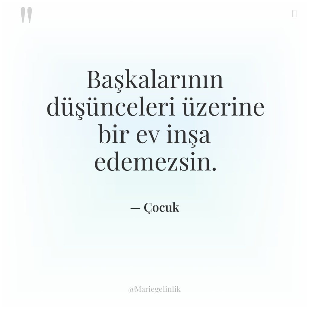 Başkalarının düşünceleri üzerine bir ev inşa edemezsin.