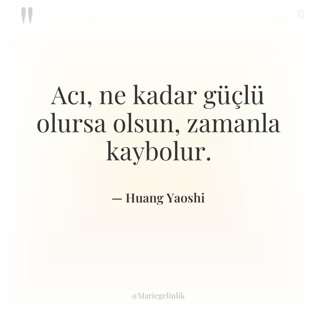 Acı, ne kadar güçlü olursa olsun, zamanla kaybolur.