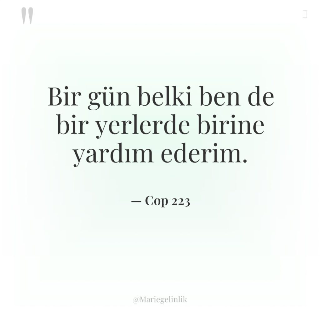 Bir gün belki ben de bir yerlerde birine yardım ederim.