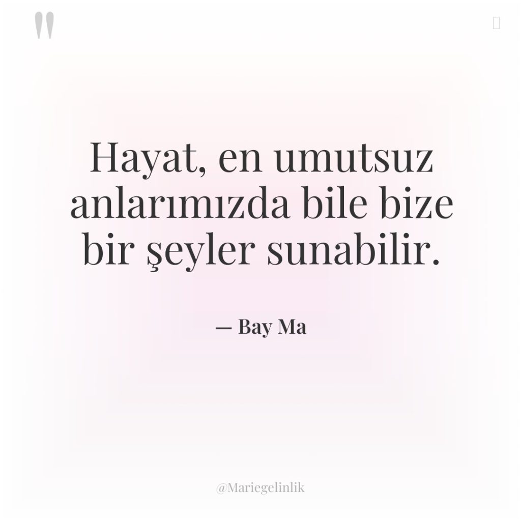 Hayat, en umutsuz anlarımızda bile bize bir şeyler sunabilir.