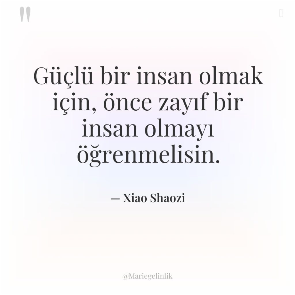 Güçlü bir insan olmak için, önce zayıf bir insan olmayı…