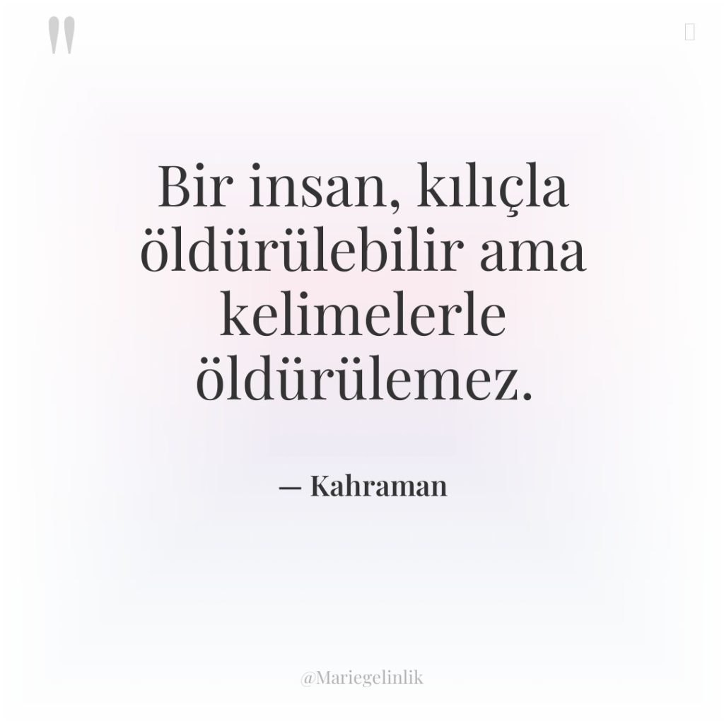 Bir insan, kılıçla öldürülebilir ama kelimelerle öldürülemez.