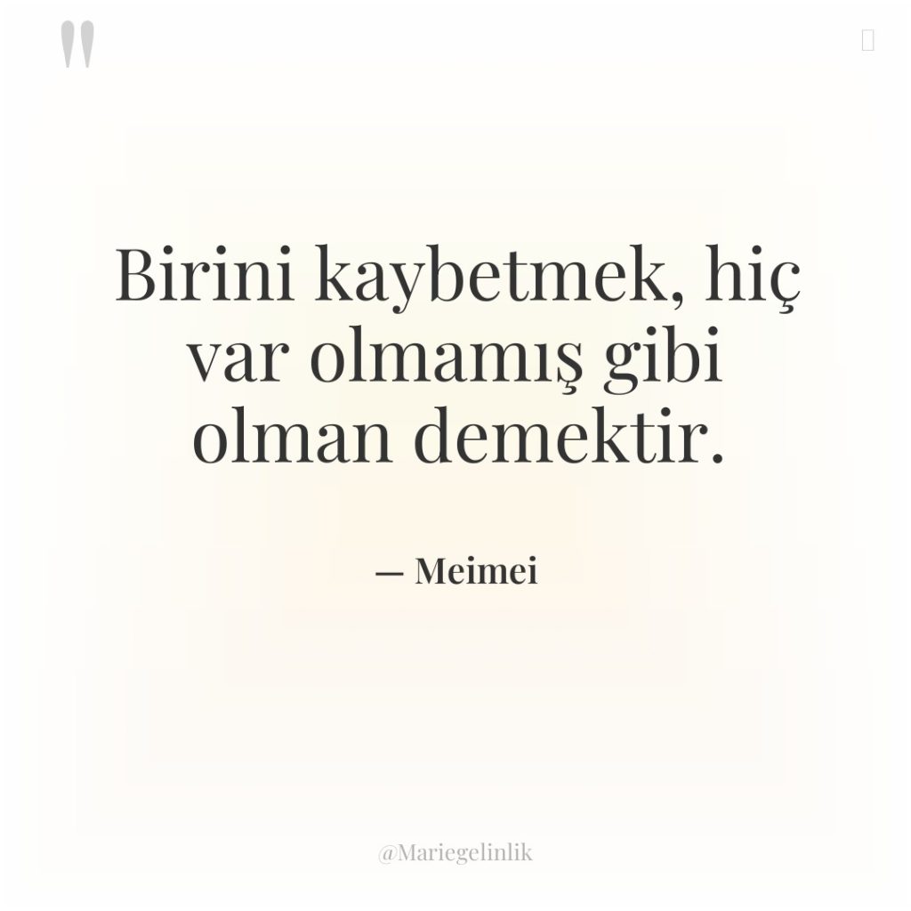 Birini kaybetmek, hiç var olmamış gibi olman demektir.