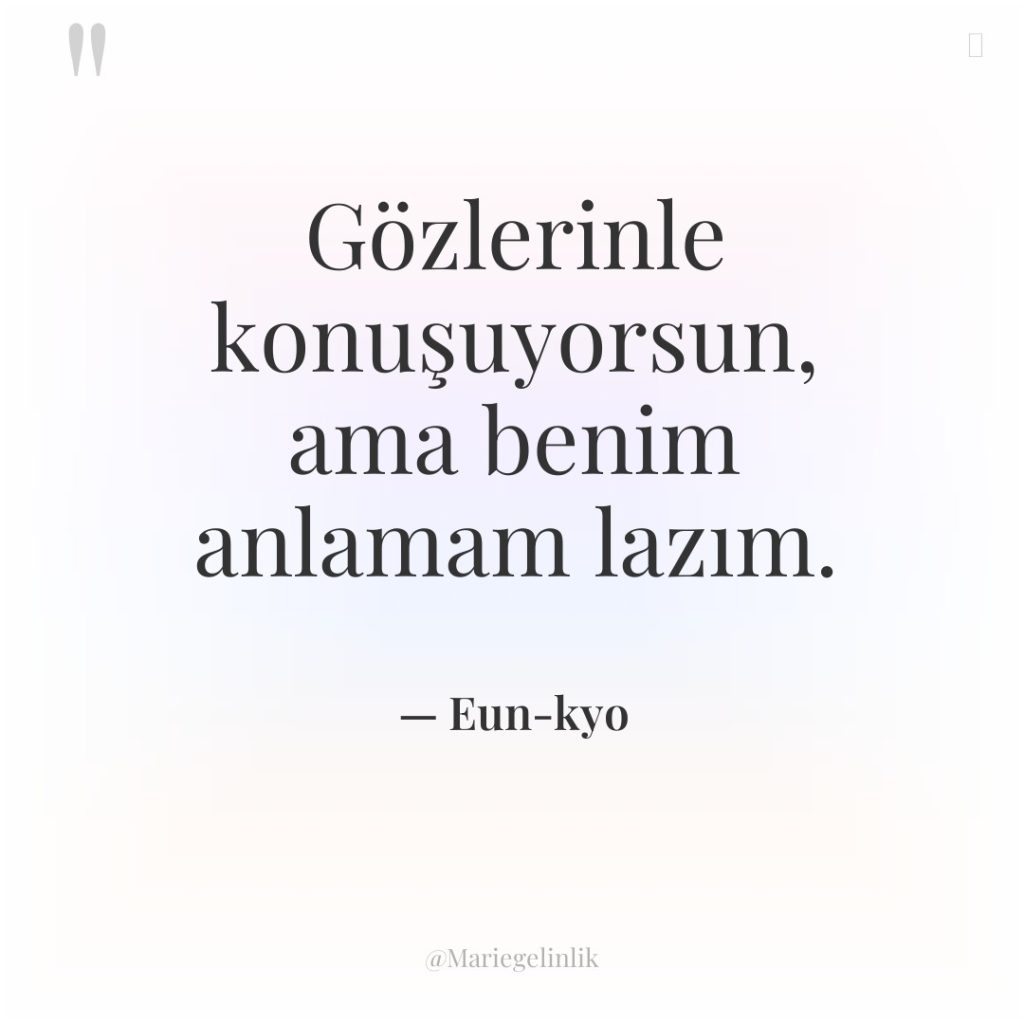 Gözlerinle konuşuyorsun, ama benim anlamam lazım.