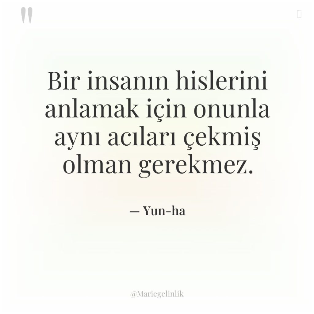 Bir insanın hislerini anlamak için onunla aynı acıları çekmiş olman…