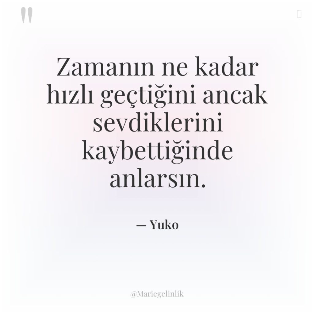 Zamanın ne kadar hızlı geçtiğini ancak sevdiklerini kaybettiğinde anlarsın.