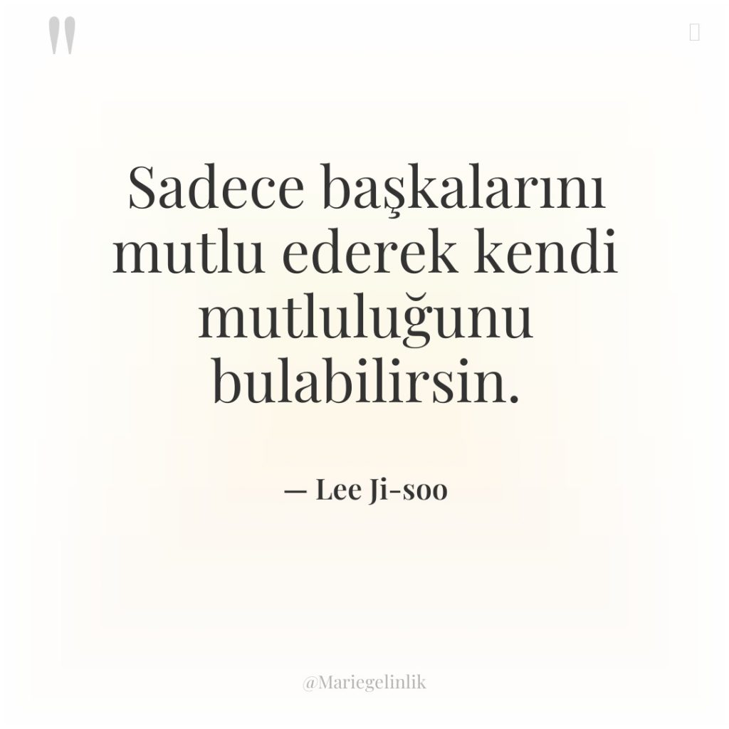 Sadece başkalarını mutlu ederek kendi mutluluğunu bulabilirsin.