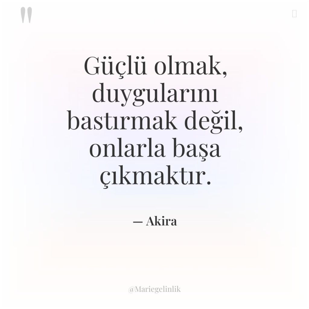 Güçlü olmak, duygularını bastırmak değil, onlarla başa çıkmaktır.