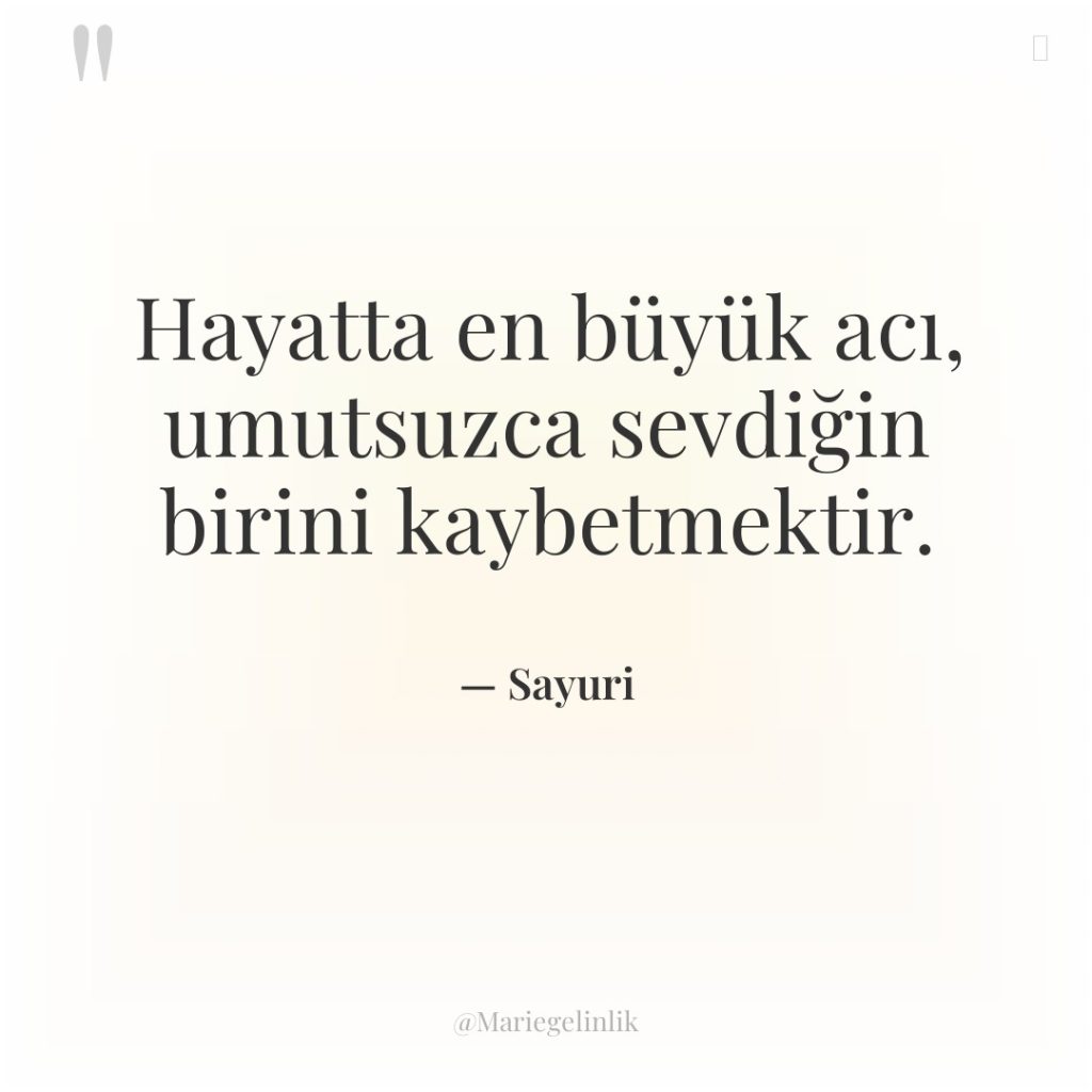 Hayatta en büyük acı, umutsuzca sevdiğin birini kaybetmektir.