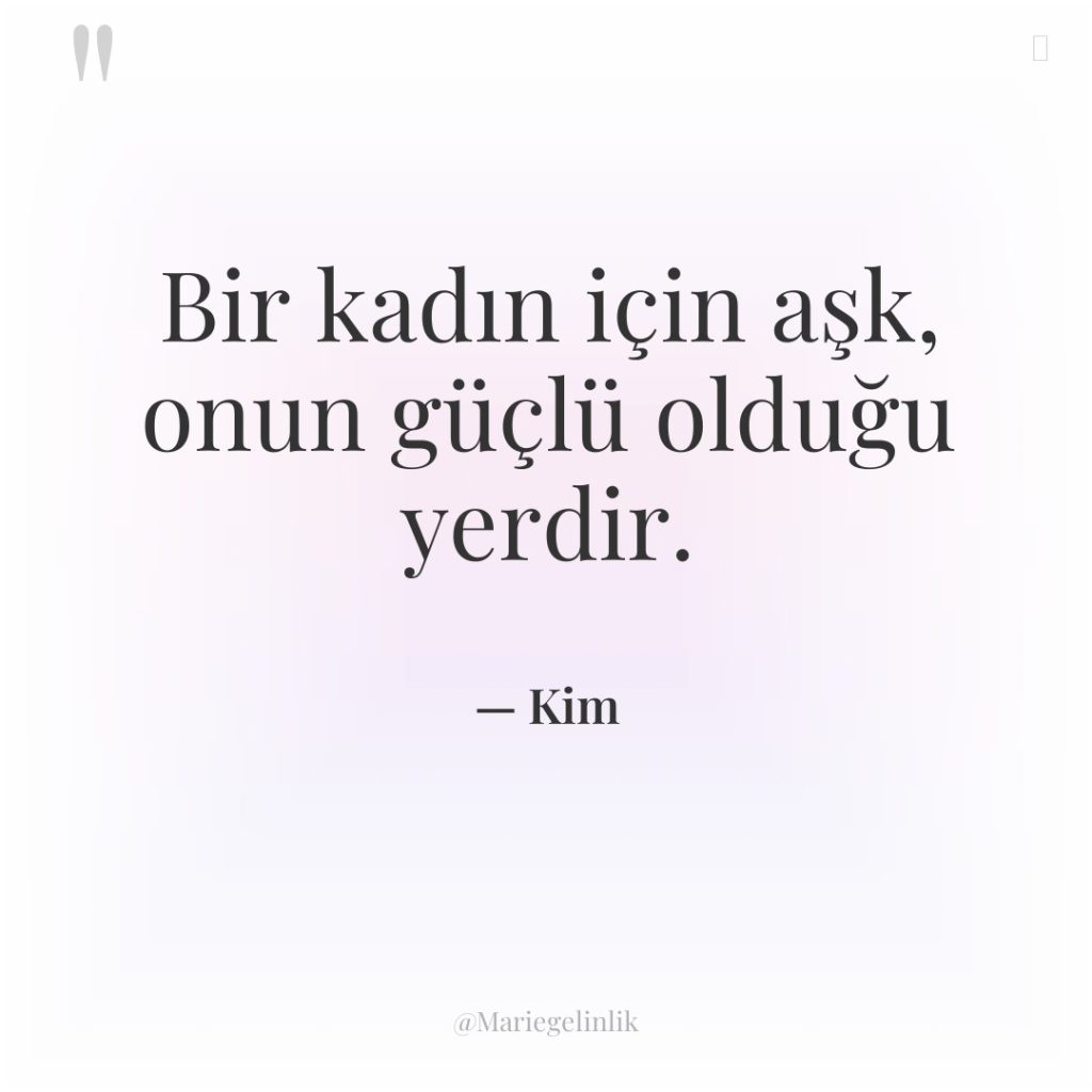 Bir kadın için aşk, onun güçlü olduğu yerdir.