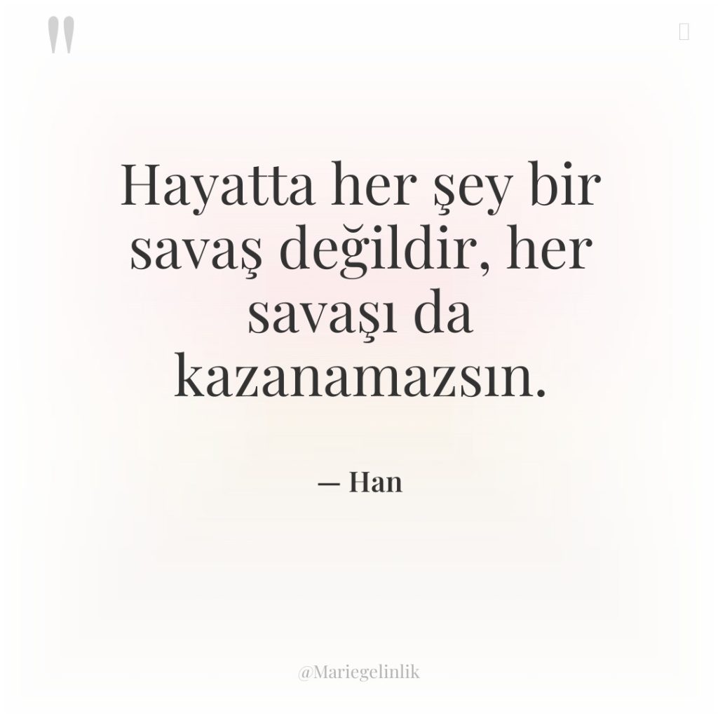 Hayatta her şey bir savaş değildir, her savaşı da kazanamazsın.