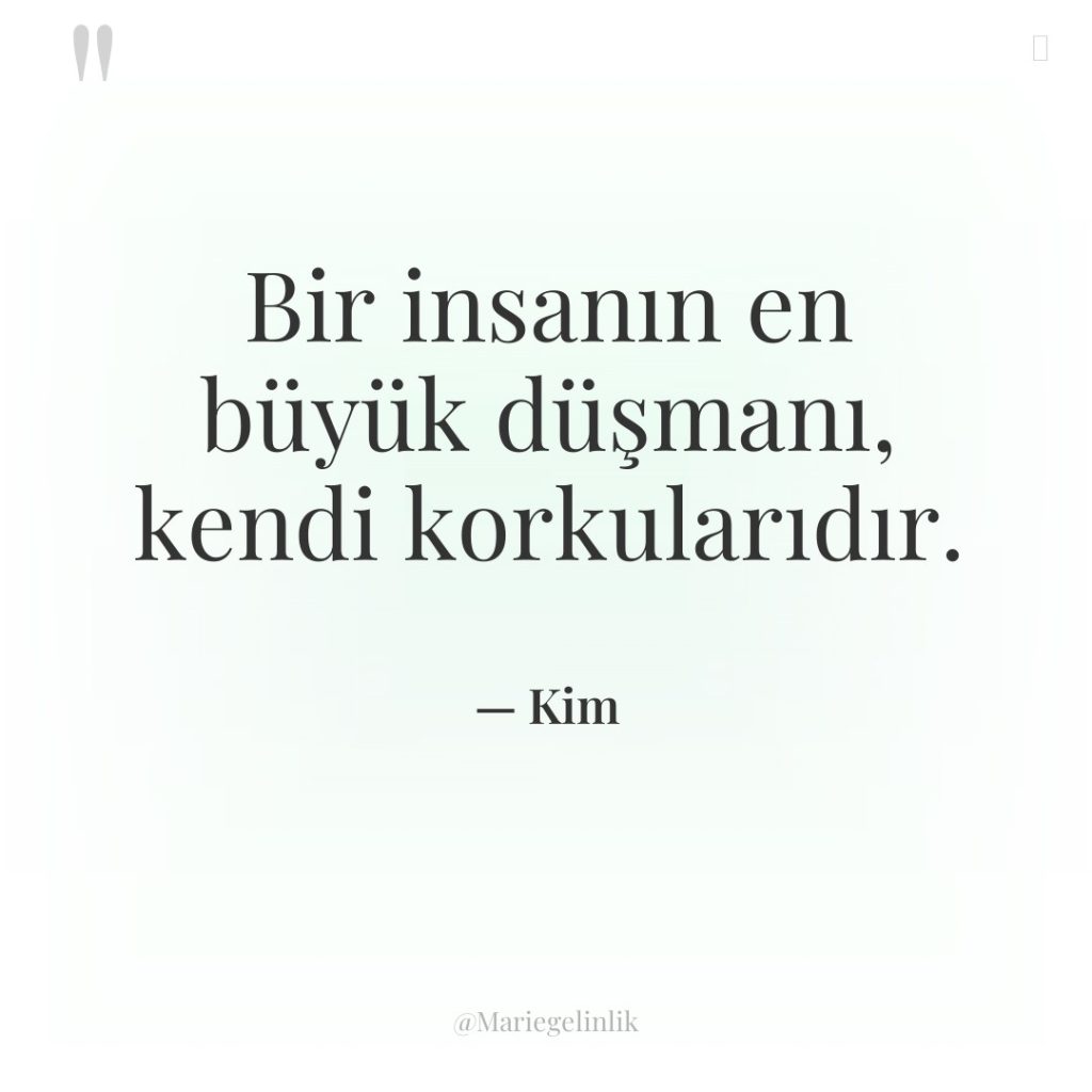 Bir insanın en büyük düşmanı, kendi korkularıdır.