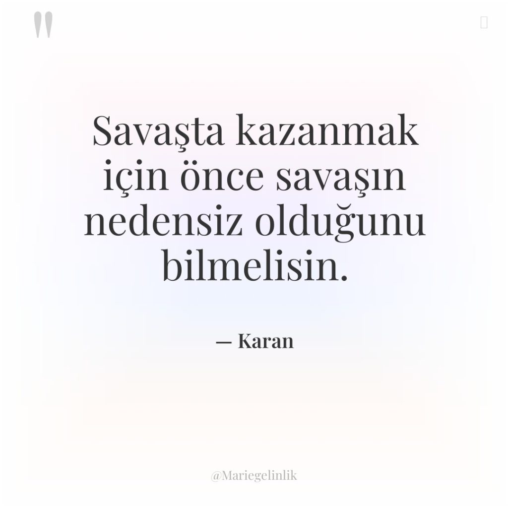 Savaşta kazanmak için önce savaşın nedensiz olduğunu bilmelisin.