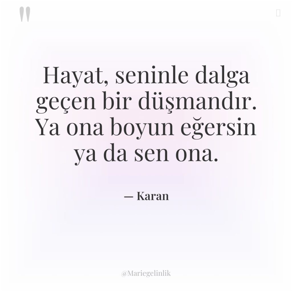 Hayat, seninle dalga geçen bir düşmandır. Ya ona boyun eğersin…