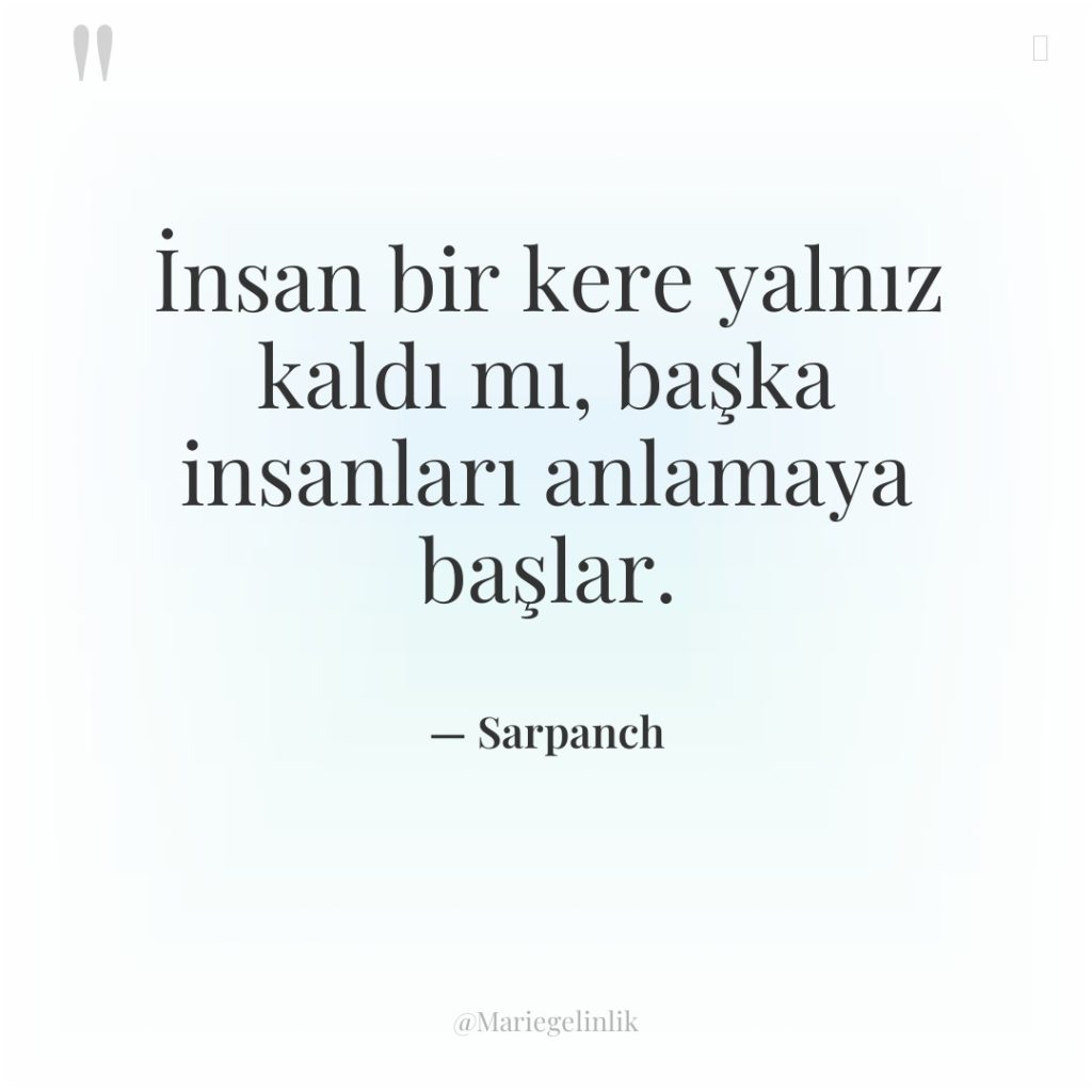 İnsan bir kere yalnız kaldı mı, başka insanları anlamaya başlar.