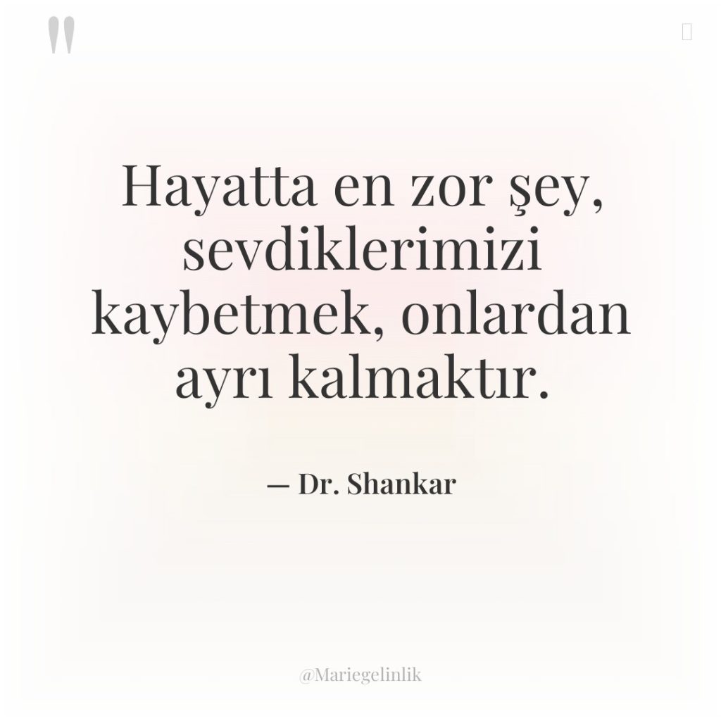 Hayatta en zor şey, sevdiklerimizi kaybetmek, onlardan ayrı kalmaktır.