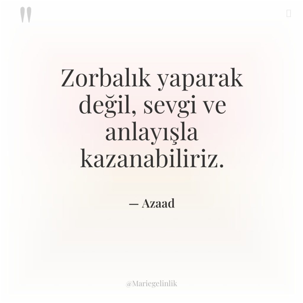 Zorbalık yaparak değil, sevgi ve anlayışla kazanabiliriz.