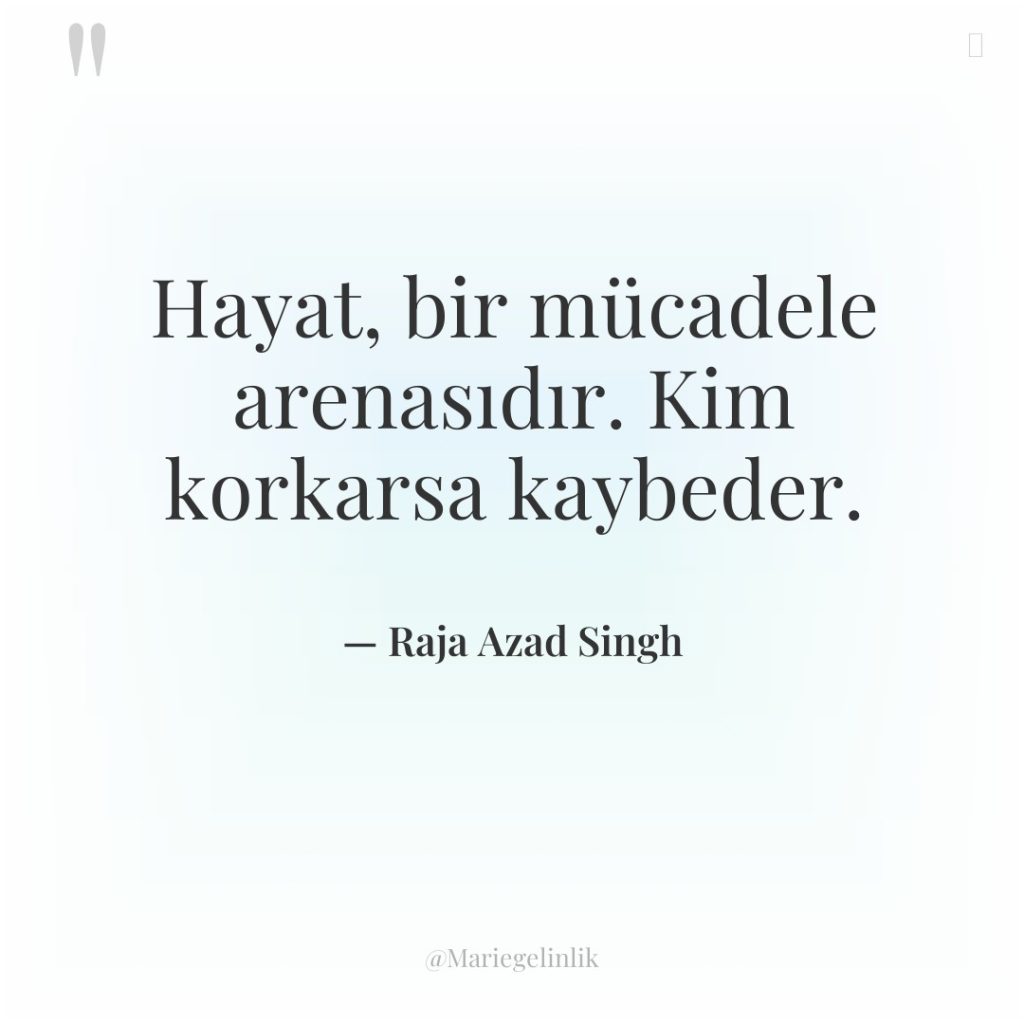 Hayat, bir mücadele arenasıdır. Kim korkarsa kaybeder.