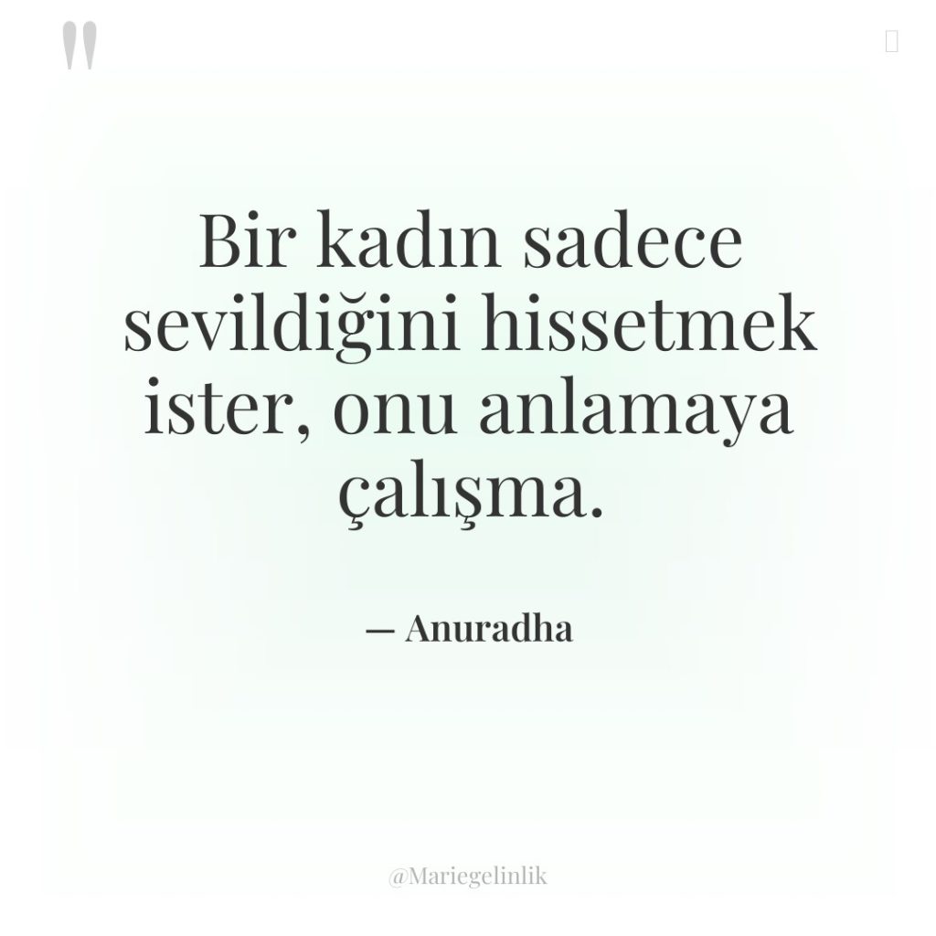 Bir kadın sadece sevildiğini hissetmek ister, onu anlamaya çalışma.