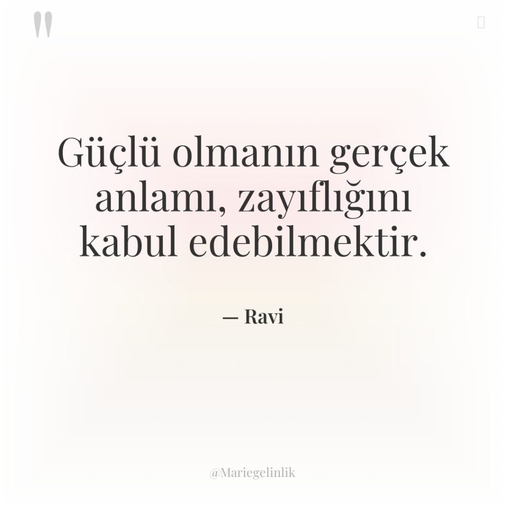 Güçlü olmanın gerçek anlamı, zayıflığını kabul edebilmektir.