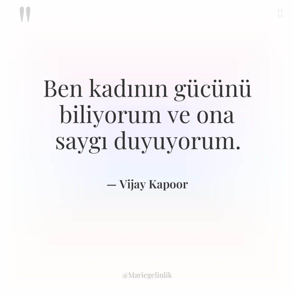 Ben kadının gücünü biliyorum ve ona saygı duyuyorum.