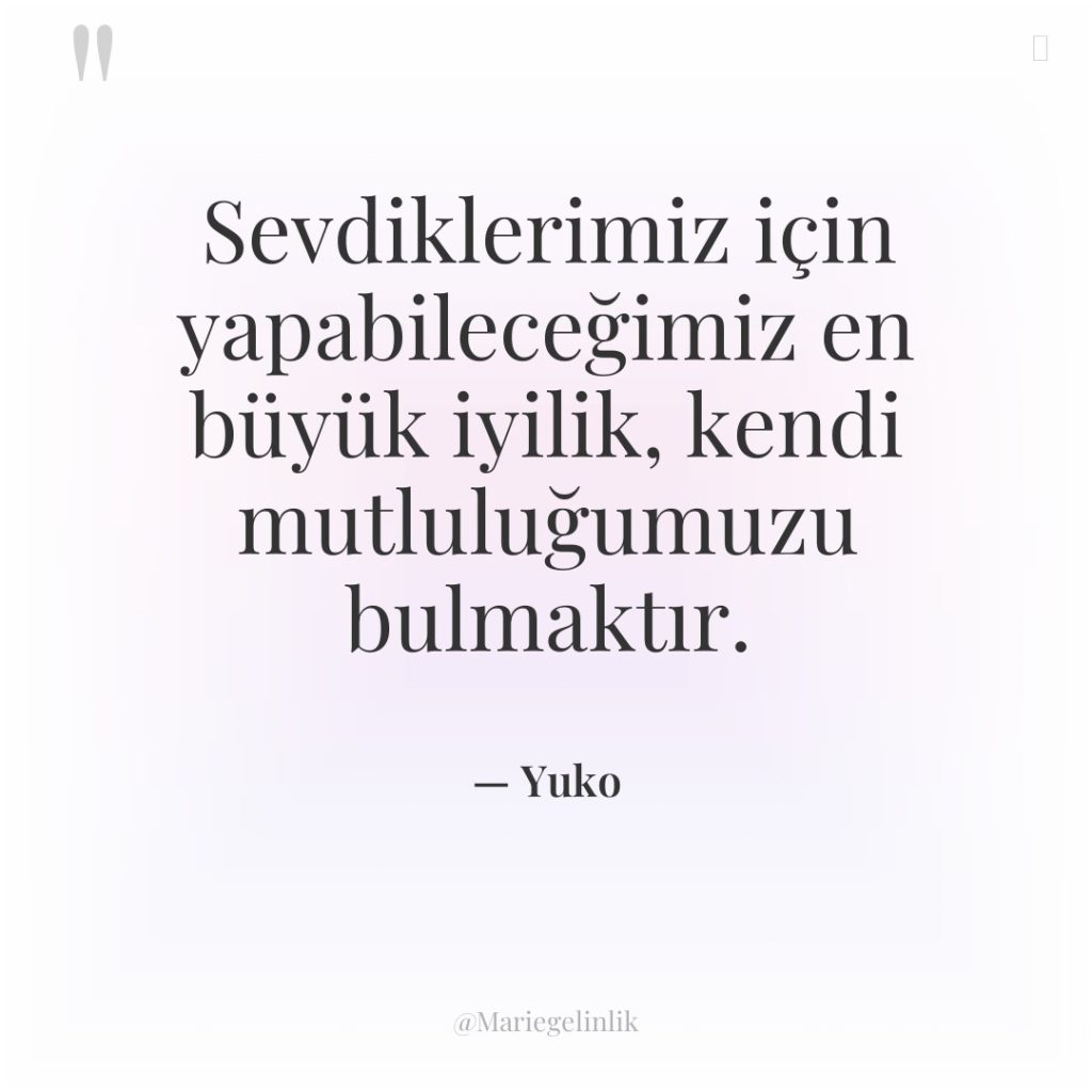 Sevdiklerimiz için yapabileceğimiz en büyük iyilik, kendi mutluluğumuzu bulmaktır.