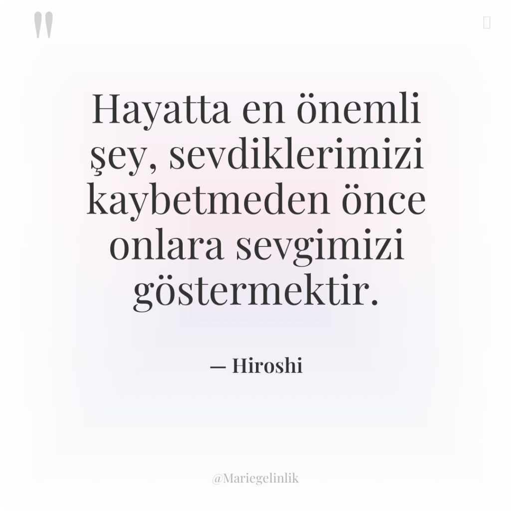 Hayatta en önemli şey, sevdiklerimizi kaybetmeden önce onlara sevgimizi göstermektir.