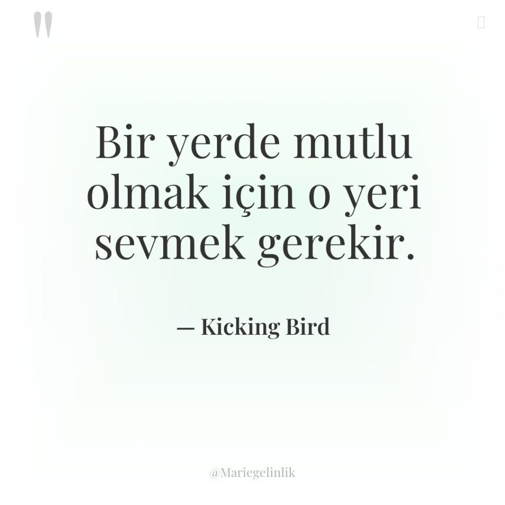 Bir yerde mutlu olmak için o yeri sevmek gerekir.